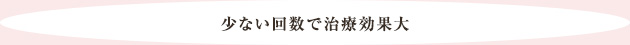 少ない回数で治療効果大