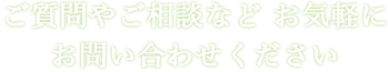 ご質問やご相談などお気軽にお問い合わせください